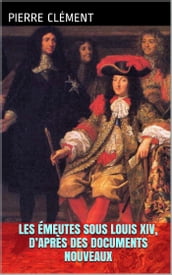 Les Émeutes sous Louis XIV, d après des documents nouveaux.