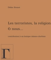 Les terroristes, la religion et nous Contribution à un lexique islamo-chrétien