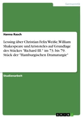 Lessing über Christian Felix Weiße, William Shakespeare und Aristoteles auf Grundlage des Stückes  Richard III.  im 73. bis 79. Stück der  Hamburgischen Dramaturgie 