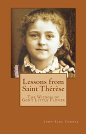 Lessons from Saint Thérèse: The Wisdom of God s Little Flower