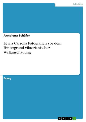 Lewis Carrolls Fotografien vor dem Hintergrund viktorianischer Weltanschauung - Annalena Schafer