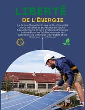 Liberté de l Énergie: Le Guide Étape Par Étape le Plus Simplifié Pour Installer et Entretenir en Toute Sécurité Votre Propre Système d Énergie Solaire Pour les Petites Maisonsv et les Cabanes