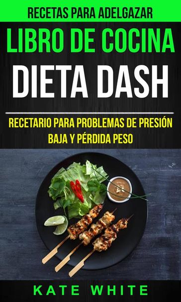 Libro De Cocina: Dieta Dash: Recetario para problemas de presión baja y pérdida peso (Recetas Para Adelgazar) - Kate White