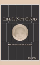 Life Is Not Good: Ethical Antinatalism in Haiku