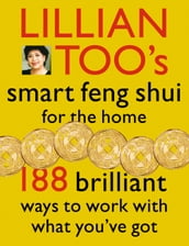 Lillian Too s Smart Feng Shui For The Home: 188 brilliant ways to work with what you ve got