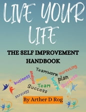 Live Your Life: The Self Improvement Handbook