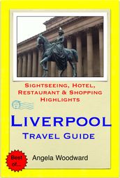 Liverpool Travel Guide - Sightseeing, Hotel, Restaurant & Shopping Highlights (Illustrated)
