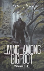 Living Among Bigfoot: Volumes 6-10 (Living Among Bigfoot: Collector s Edition Book 2)