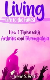 Living Life to the Fullest: How I Thrive with Arthritis and Fibromyalgia