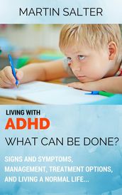 Living With ADHD: What Can Be Done? Signs And Symptoms, Management, Treatment Options, And Living A Normal Life...