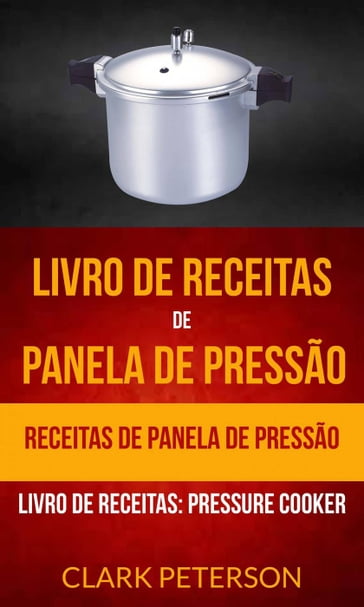 Livro de receitas de panela de pressão: Receitas de panela de pressão (Livro de receitas: Pressure Cooker) - Clark Peterson