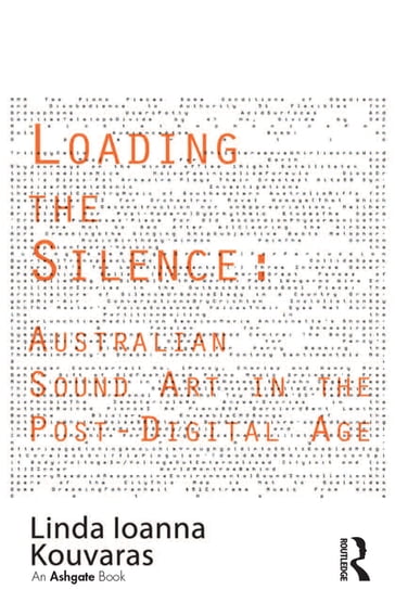 Loading the Silence: Australian Sound Art in the Post-Digital Age - Linda Ioanna Kouvaras