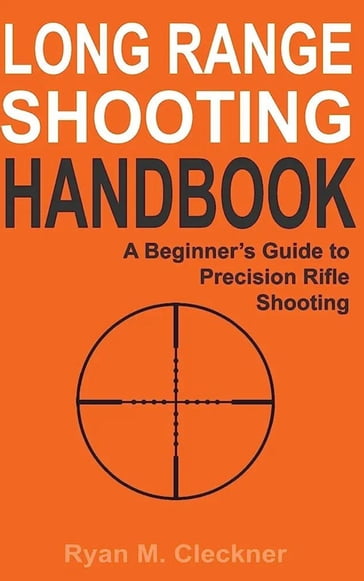 Long Range Shooting Handbook: The Complete Beginner's Guide to Precision Rifle Shooting - Ryan M Cleckner