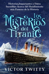 Los Misterios del Titanic: Historias Impactantes y Datos Increíbles Acerca del Hundimiento más Famoso de la Historia