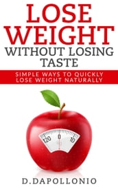 Lose Weight: Lose Weight Without Losing Taste- Simple Ways to Lose Weight Naturally