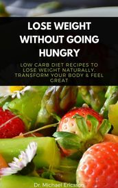 Lose Weight Without Going Hungry: Low Carb Diet Recipes to Lose Weight Naturally, Transform Your Body & Feel Great