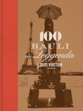 Louis Vuitton. 100 bauli da leggenda. Ediz. illustrata