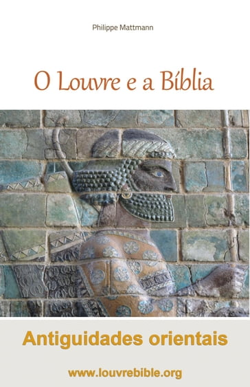 O Louvre e a Bíblia Antiguidades orientais - Philippe Mattmann