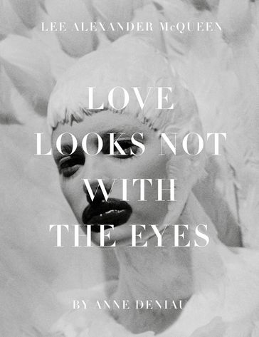 Love Looks Not with the Eyes: Thirteen Years with Lee Alexander McQueen - Anne Deniau