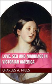 Love, Sex and Marriage in Victorian America