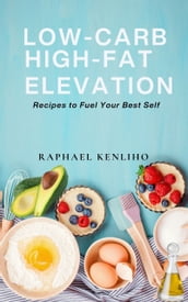 Low-Carb High-Fat Elevation: Recipes to Fuel Your Best Self