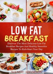 Low Fat Breakfast: Discover The Most Delicious Low Fat Breakfast Recipes And Healthy Smoothie Recipes To Kick-Start Your Day