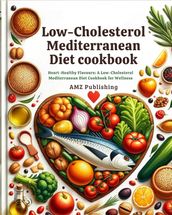 Low-cholesterol Mediterranean Diet cookbook : Heart-Healthy Flavours: A Low-Cholesterol Mediterranean Diet Cookbook for Wellness