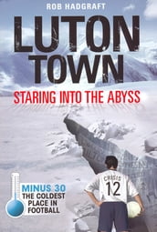 Luton Town: Staring into the Abyss 1958-2008 - Minus 30: The Coldest Place in Football