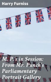 M. P. s in Session: From Mr. Punch s Parliamentary Portrait Gallery