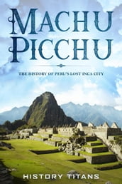 MACHU PICCHU:The History of Peru s Lost Inca City