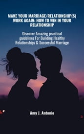 MAKE YOUR MARRIAGE/RELATIONSHIP(S) WORK AGAIN: HOW TO WIN IN YOUR RELATIONSHIPS