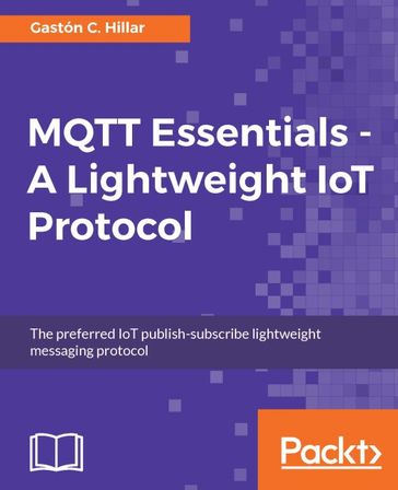 MQTT Essentials - A Lightweight IoT Protocol - Gaston C. Hillar