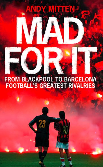 Mad for it: From Blackpool to Barcelona: Football's Greatest Rivalries - Andy Mitten