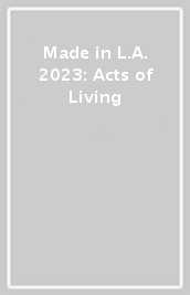 Made in L.A. 2023: Acts of Living