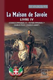 La Maison de Savoie (Livre 4 : Charles-Emmanuel IV ; Victor-Emmanuel Ier ; Charles-Félix ; Charles-Albert)