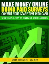 Make Money Online Doing Paid Surveys: Convert Your Spare Time Into Cash - Strategies & Tips to Maximize Your Earnings