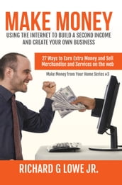 Make Money Using the Internet to Build a Second Income and Create your Own Business