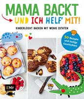 Mama backt, und ich helf  mit! Kinderleicht backen mit wenig Zutaten