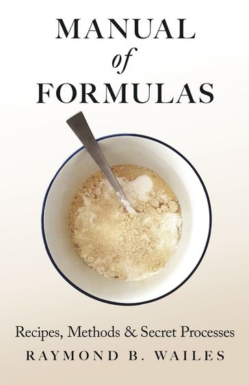 Manual of Formulas - Recipes, Methods & Secret Processes - Raymond B. Wailes