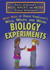 Many More of Janice VanCleave s Wild, Wacky, and Weird Biology Experiments