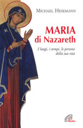 Maria di Nazareth. I luoghi, i tempi, le persone della sua vita