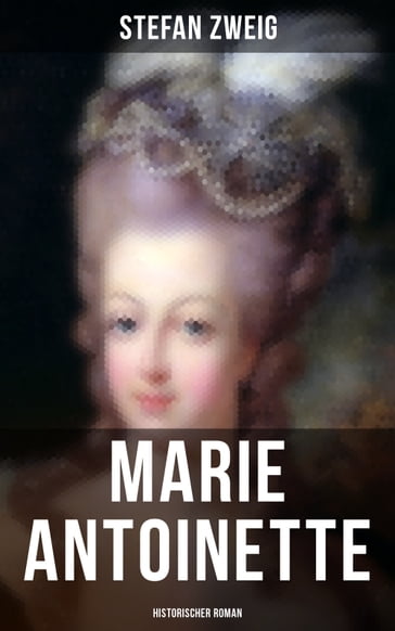 Marie Antoinette: Historischer Roman - Stefan Zweig