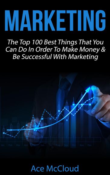Marketing: The Top 100 Best Things That You Can Do In Order To Make Money & Be Successful With Marketing - Ace McCloud