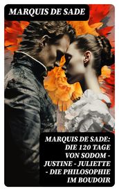 Marquis de Sade: Die 120 Tage von Sodom - Justine - Juliette - Die Philosophie im Boudoir