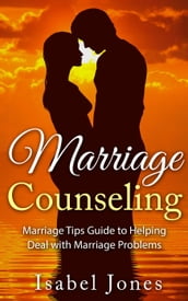 Marriage Counseling: Marriage Tips Guide to Helping Deal With Marriage Problems