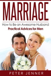 Marriage: How to Be an Awesome Husband Practical Advices for Men