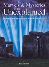 Marvels & Mysteries of the Unexplained: An Imagination-Defying Exploration of our World s Strangest Secrets