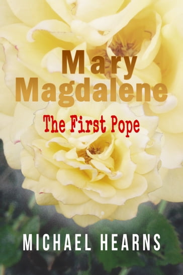 Mary Magdalene: The First Pope - Michael Hearns