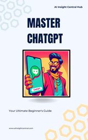 Master ChatGPT: Your Ultimate Beginner s Guide