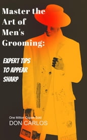 Master the Art of Men s Grooming: Expert Tips to Appear Sharp